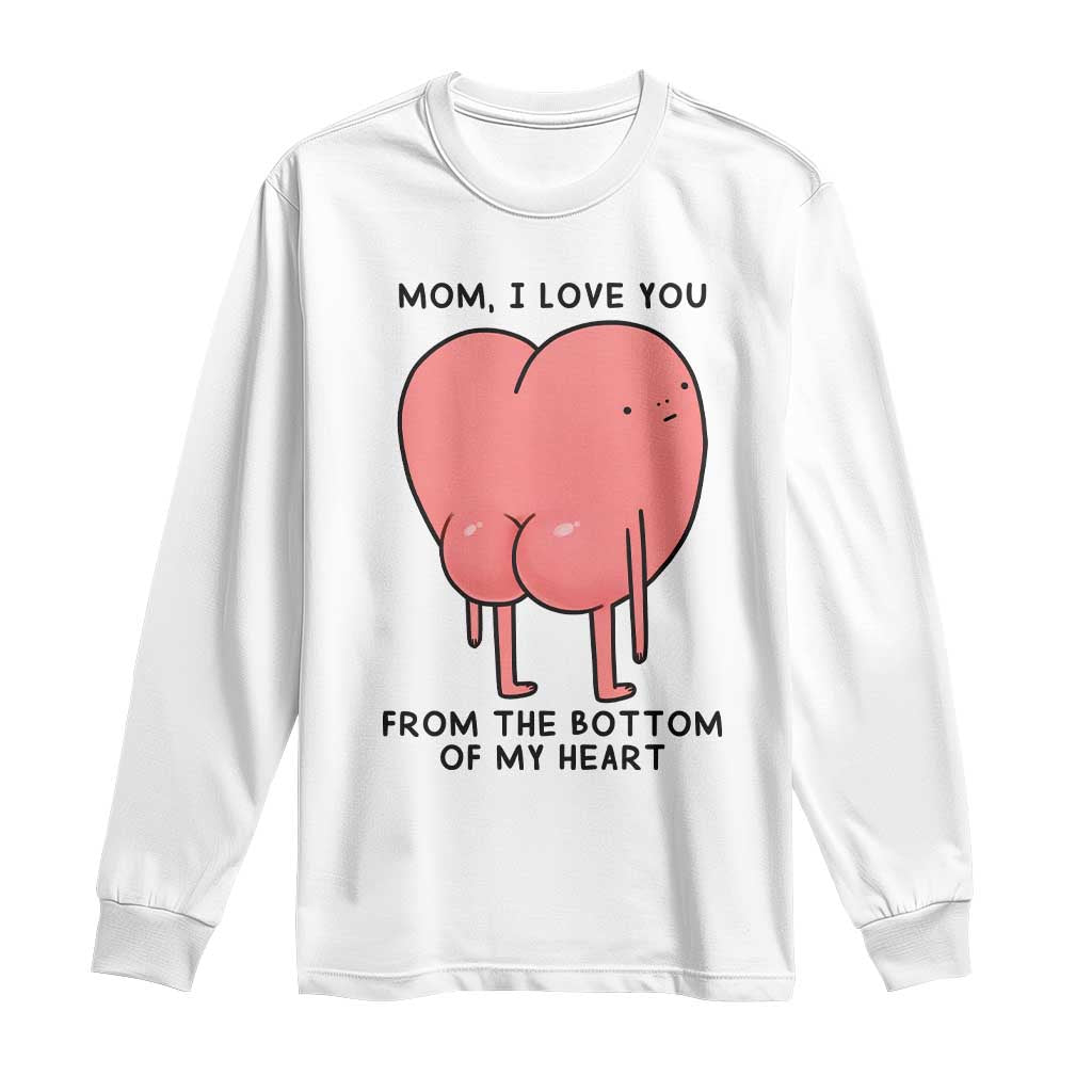 Mom I Love You From The Bottom Of My Heart Long Sleeve Shirt Family Humor TS11 White Print Your Wear