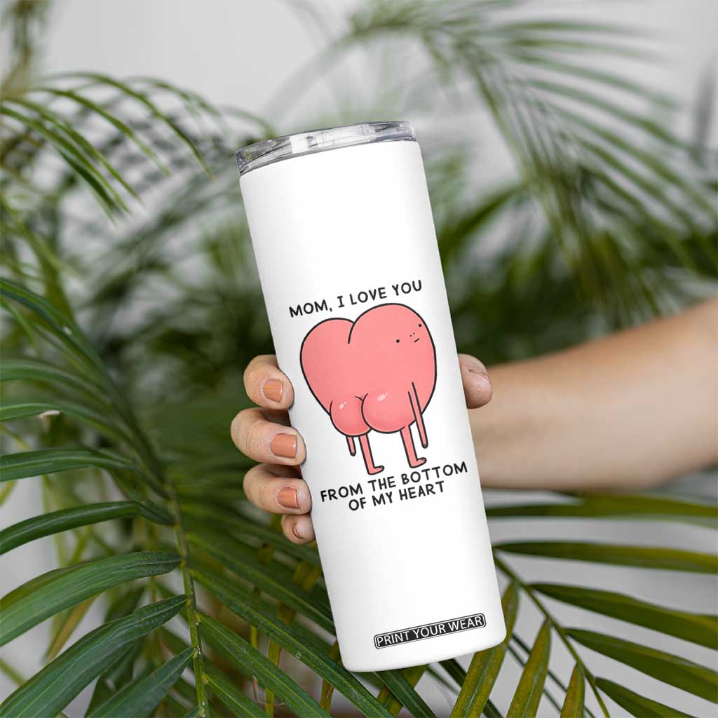 Mom I Love You From The Bottom Of My Heart Skinny Tumbler Family Humor TS11 Print Your Wear