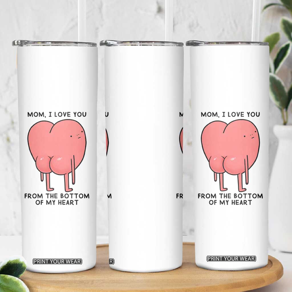 Mom I Love You From The Bottom Of My Heart Skinny Tumbler Family Humor TS11 Print Your Wear