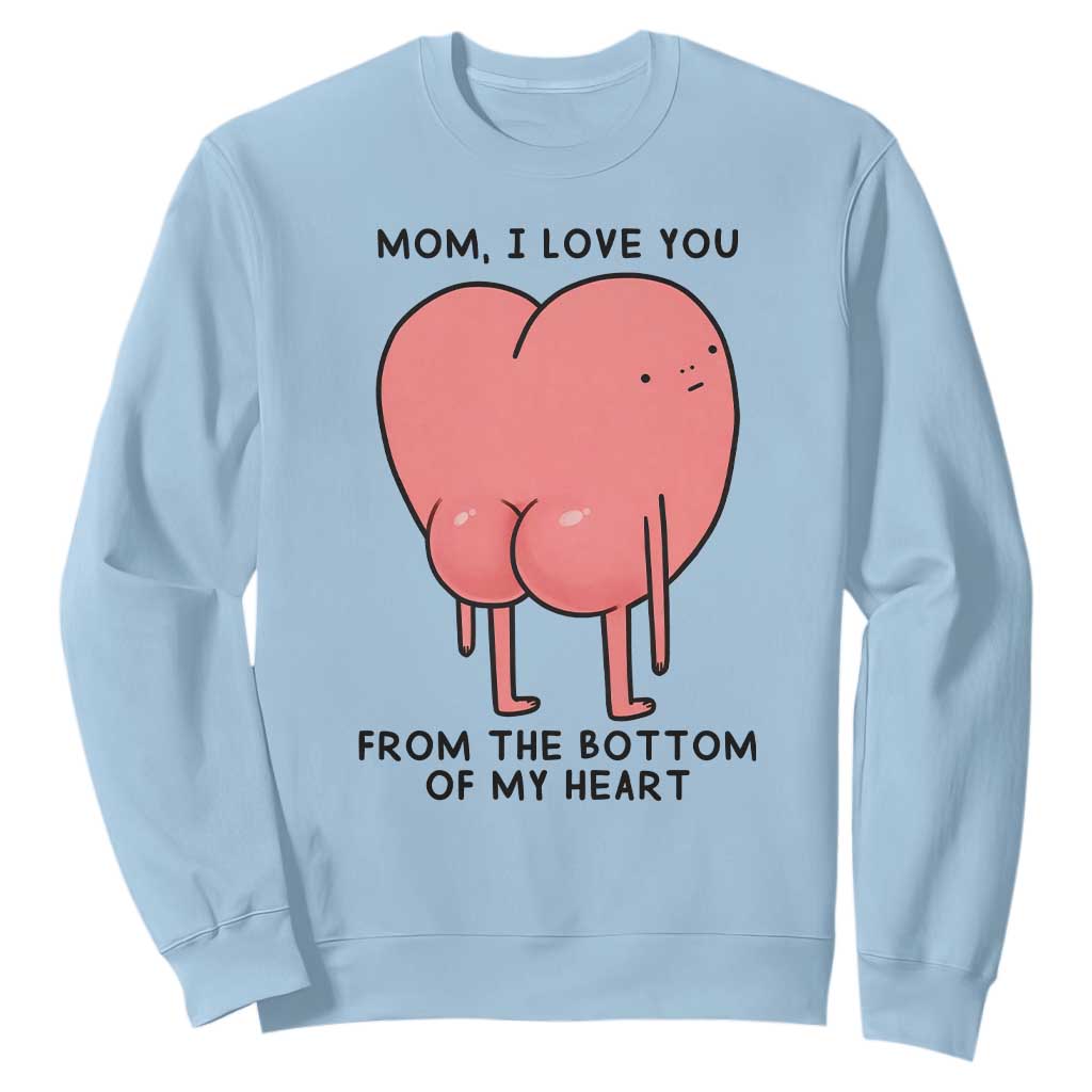 Mom I Love You From The Bottom Of My Heart Sweatshirt Family Humor TS11 Light Blue Print Your Wear