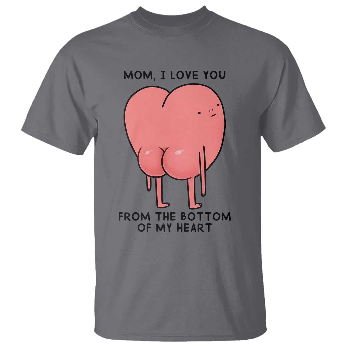 Mom I Love You From The Bottom Of My Heart T Shirt Family Humor TS11 Charcoal Print Your Wear