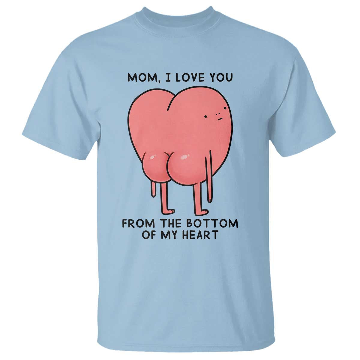 Mom I Love You From The Bottom Of My Heart T Shirt Family Humor TS11 Light Blue Print Your Wear