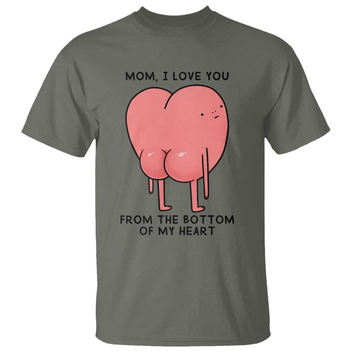 Mom I Love You From The Bottom Of My Heart T Shirt Family Humor TS11 Military Green Print Your Wear