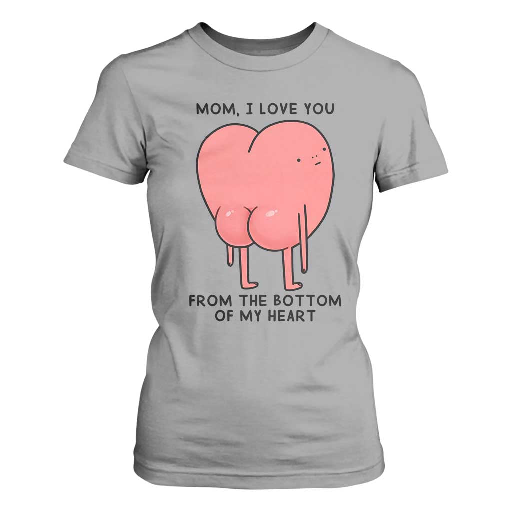 Mom I Love You From The Bottom Of My Heart T Shirt For Women Family Humor TS11 Sport Gray Print Your Wear
