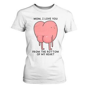 Mom I Love You From The Bottom Of My Heart T Shirt For Women Family Humor TS11 White Print Your Wear