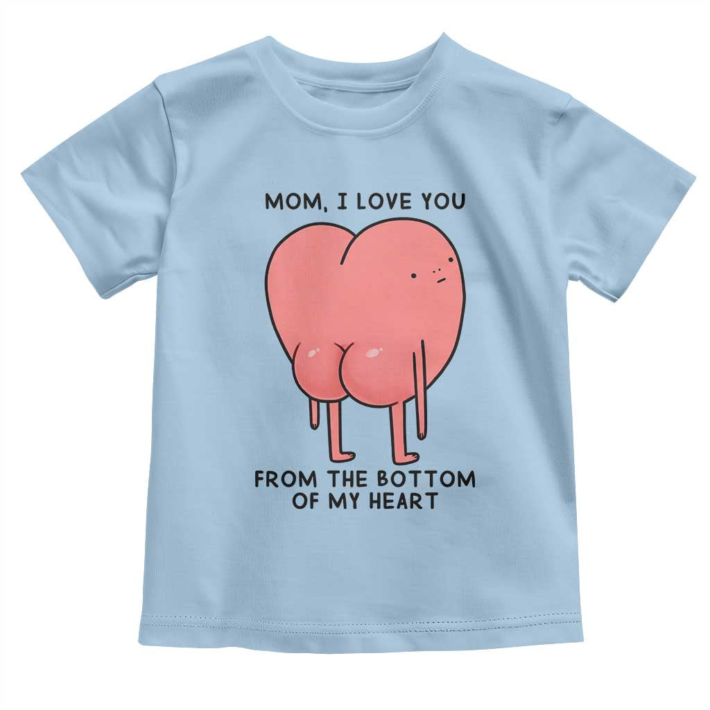 Mom I Love You From The Bottom Of My Heart Toddler T Shirt Family Humor TS11 Light Blue Print Your Wear