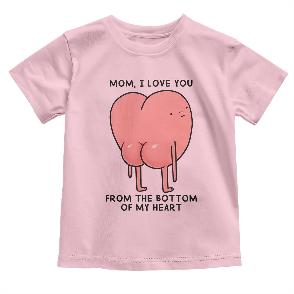 Mom I Love You From The Bottom Of My Heart Toddler T Shirt Family Humor TS11 Light Pink Print Your Wear