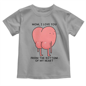 Mom I Love You From The Bottom Of My Heart Toddler T Shirt Family Humor TS11 Sport Gray Print Your Wear