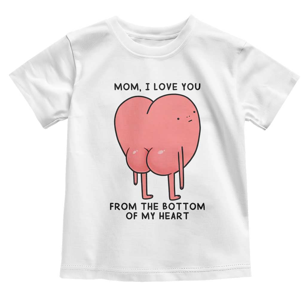 Mom I Love You From The Bottom Of My Heart Toddler T Shirt Family Humor TS11 White Print Your Wear