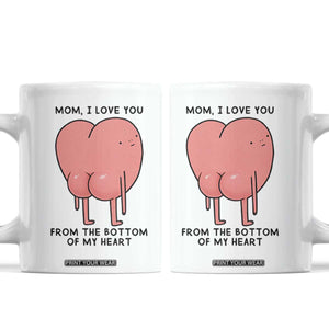 Mom I Love You From The Bottom Of My Heart Coffee Mug Family Humor TS11 White Print Your Wear