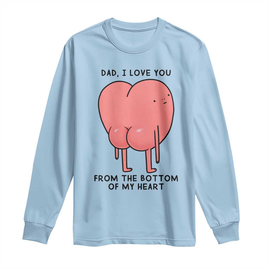 Dad I Love You From The Bottom Of My Heart Long Sleeve Shirt Fathers Day Gifts