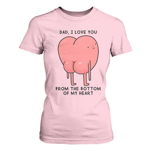 Dad I Love You From The Bottom Of My Heart T Shirt For Women Fathers Day Gifts
