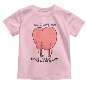 Dad I Love You From The Bottom Of My Heart Toddler T Shirt Fathers Day Gifts
