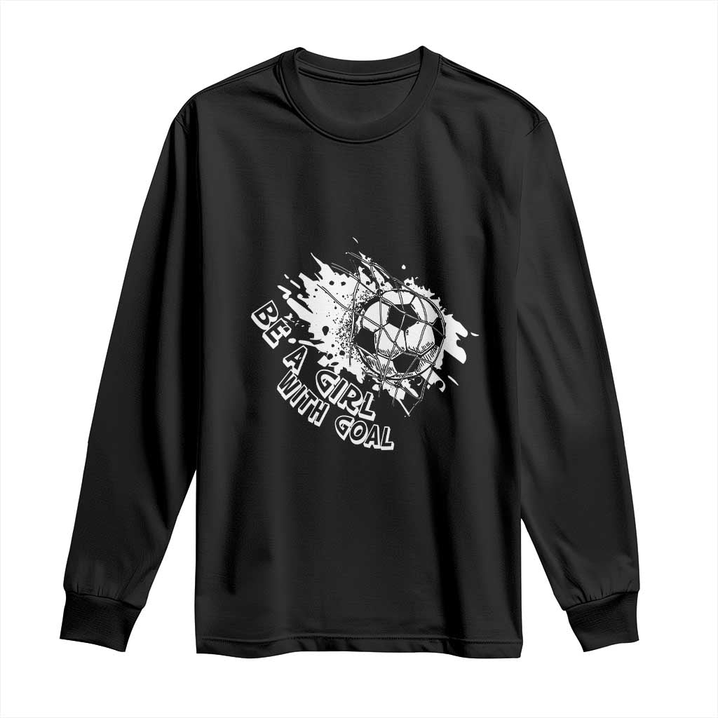 Soccer Lover Long Sleeve Shirt Be A Girl With Goals Football Funny Sayings TS11 Black Print Your Wear