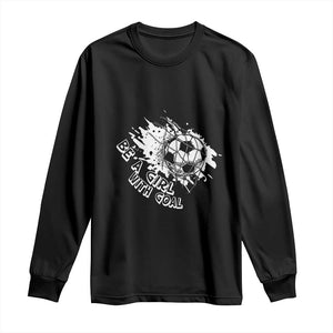 Soccer Lover Long Sleeve Shirt Be A Girl With Goals Football Funny Sayings TS11 Black Print Your Wear