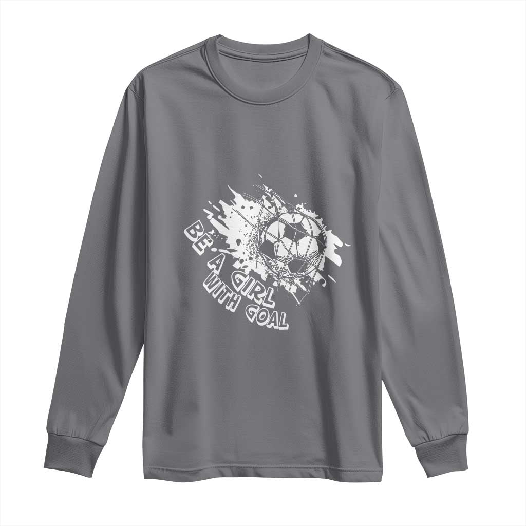 Soccer Lover Long Sleeve Shirt Be A Girl With Goals Football Funny Sayings TS11 Charcoal Print Your Wear