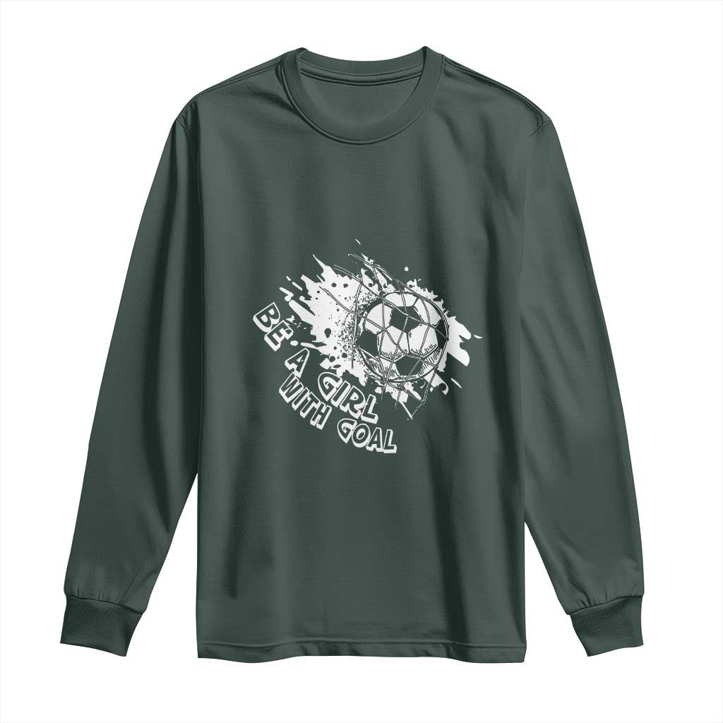 Soccer Lover Long Sleeve Shirt Be A Girl With Goals Football Funny Sayings TS11 Dark Forest Green Print Your Wear
