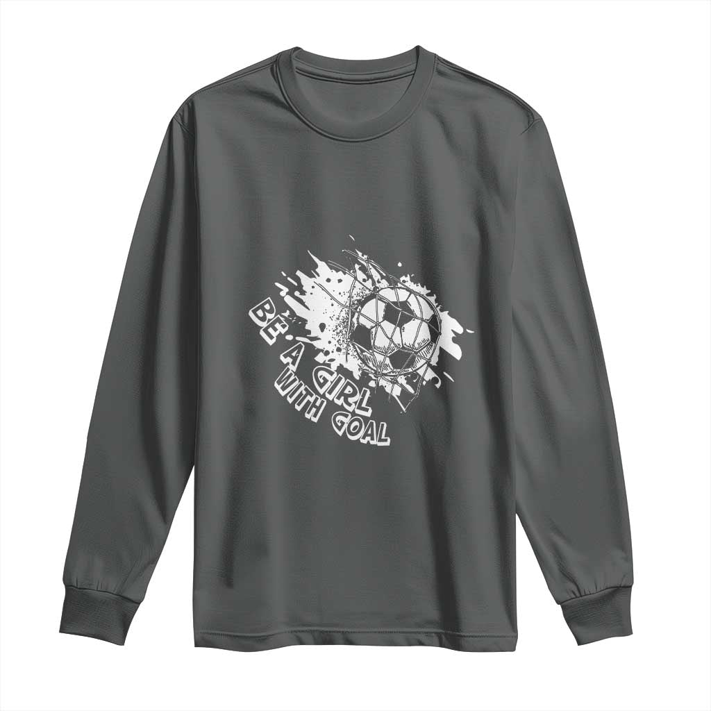 Soccer Lover Long Sleeve Shirt Be A Girl With Goals Football Funny Sayings TS11 Dark Heather Print Your Wear