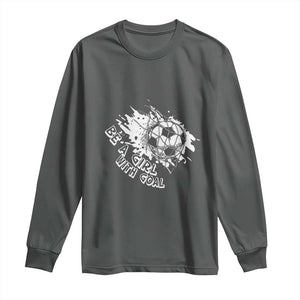 Soccer Lover Long Sleeve Shirt Be A Girl With Goals Football Funny Sayings TS11 Dark Heather Print Your Wear