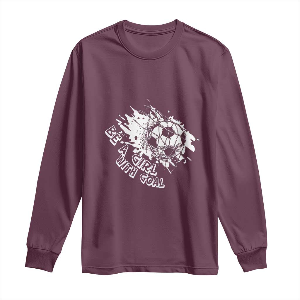 Soccer Lover Long Sleeve Shirt Be A Girl With Goals Football Funny Sayings TS11 Maroon Print Your Wear