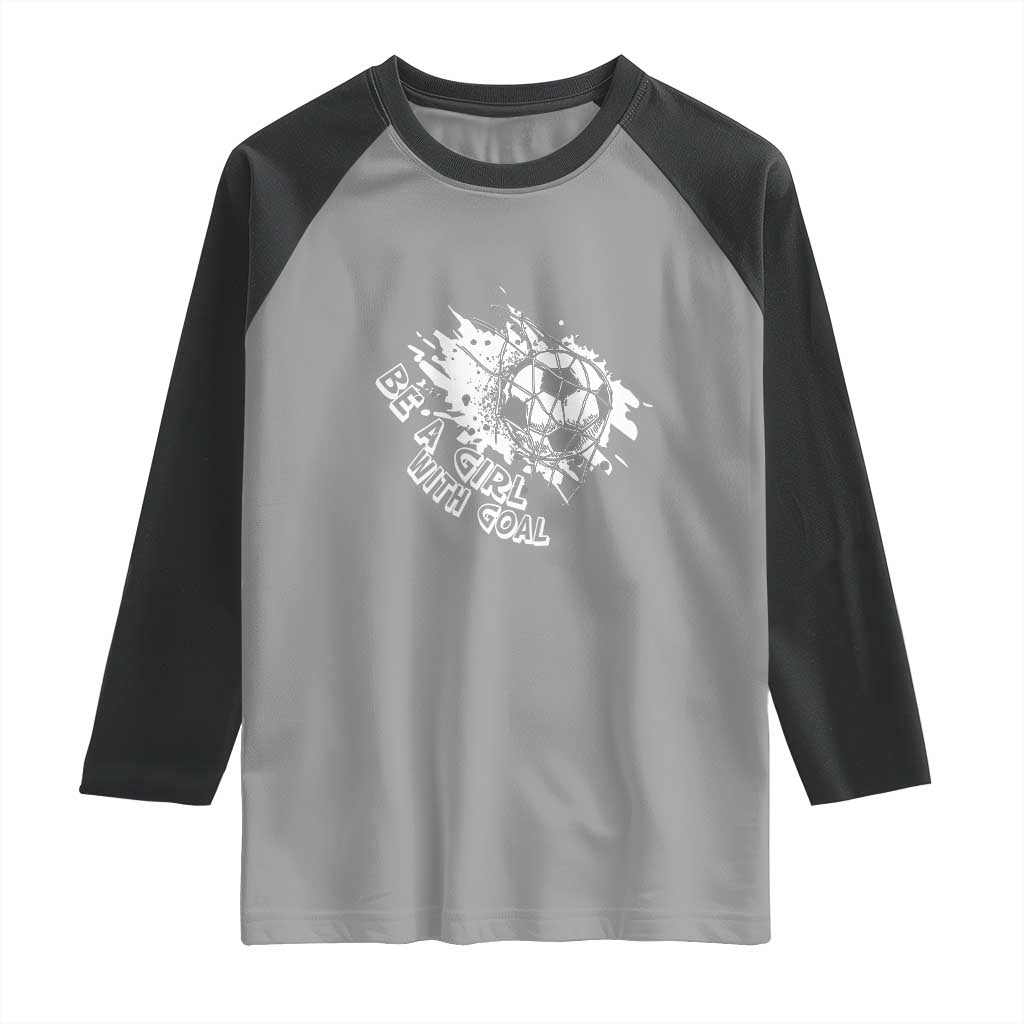 Soccer Lover Raglan Shirt Be A Girl With Goals Football Funny Sayings TS11 Sport Gray Black Print Your Wear