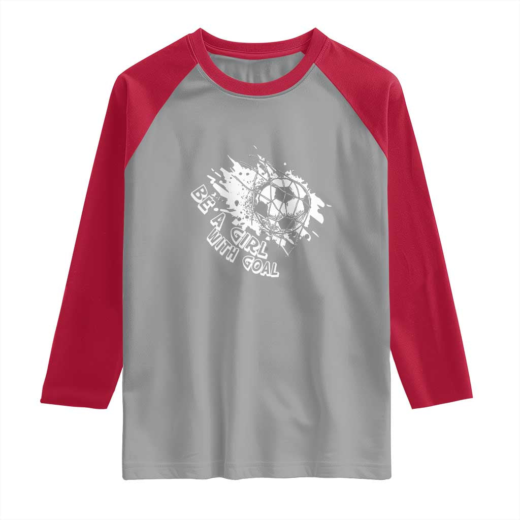 Soccer Lover Raglan Shirt Be A Girl With Goals Football Funny Sayings TS11 Sport Gray Red Print Your Wear