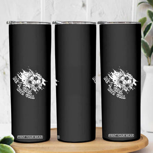 Soccer Lover Skinny Tumbler Be A Girl With Goals Football Funny Sayings TS11 Print Your Wear
