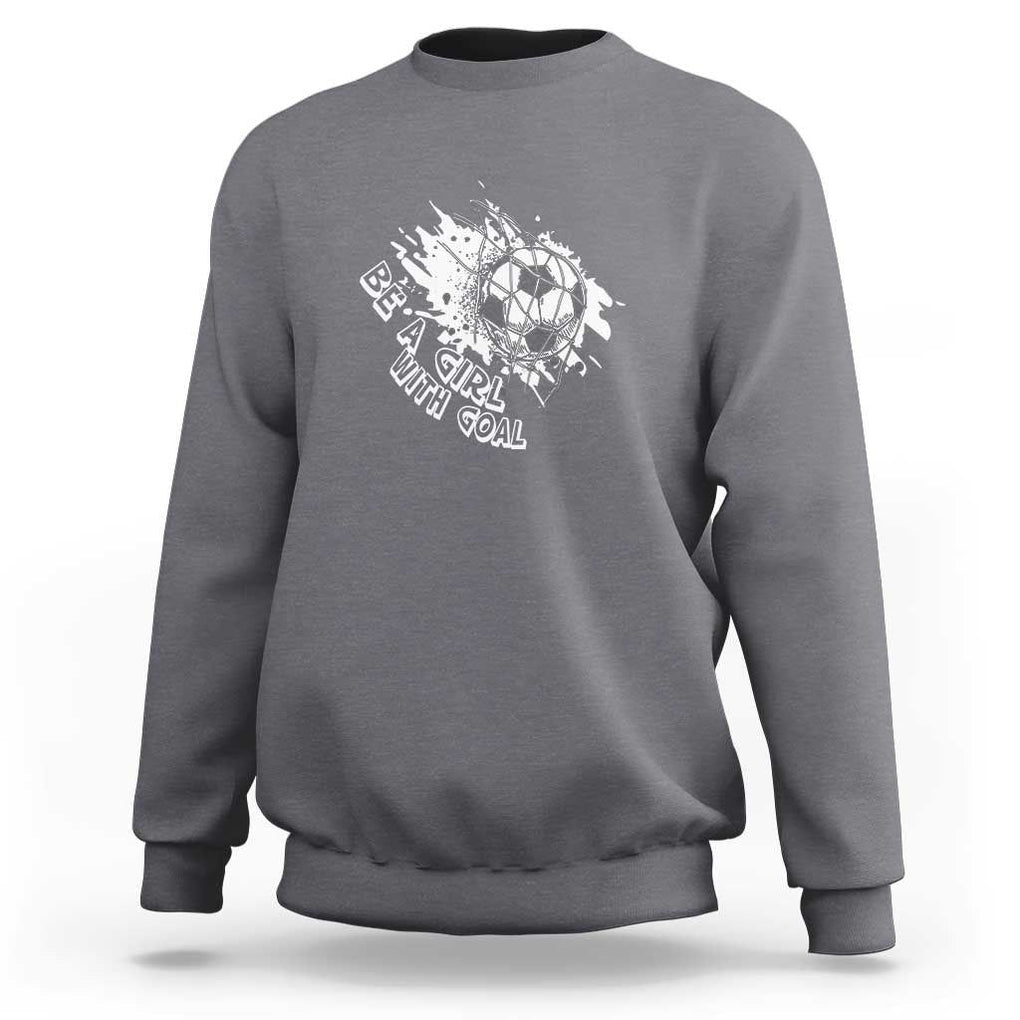 Soccer Lover Sweatshirt Be A Girl With Goals Football Funny Sayings TS11 Charcoal Print Your Wear