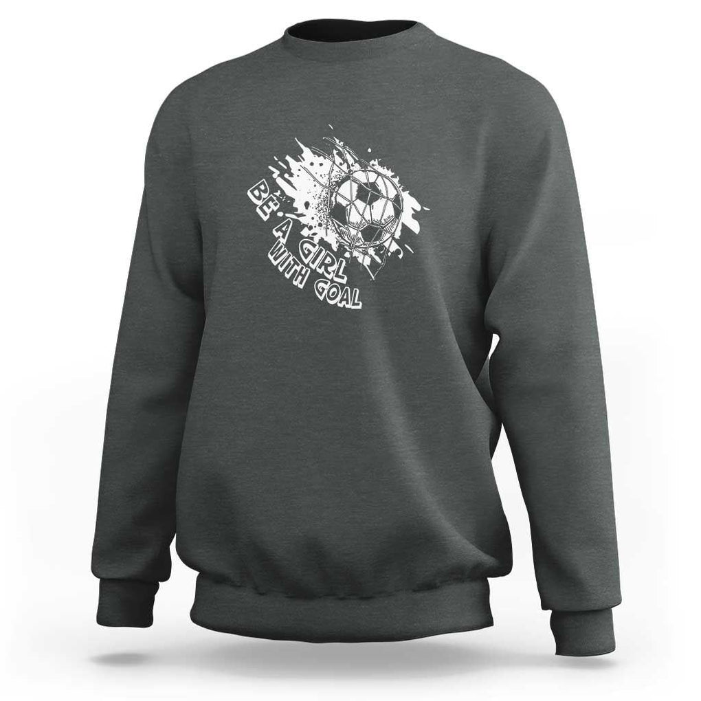 Soccer Lover Sweatshirt Be A Girl With Goals Football Funny Sayings TS11 Dark Heather Print Your Wear