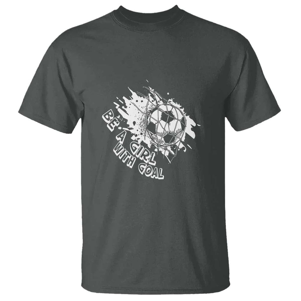 Soccer Lover T Shirt Be A Girl With Goals Football Funny Sayings TS11 Dark Heather Print Your Wear