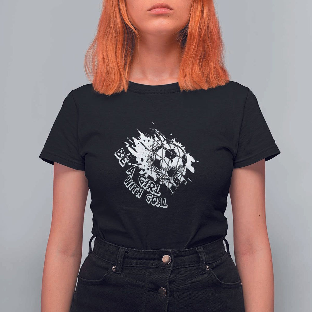 Soccer Lover T Shirt For Women Be A Girl With Goals Football Funny Sayings TS11 Black Print Your Wear