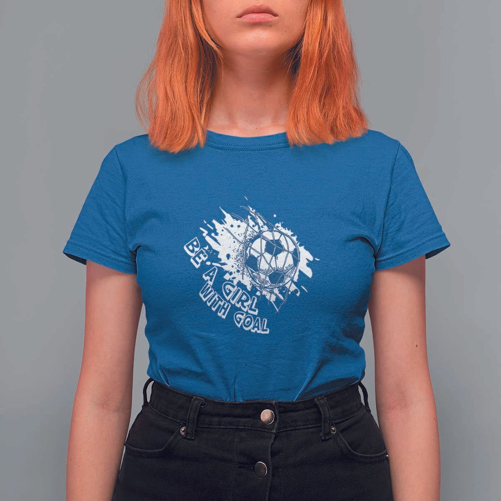 Soccer Lover T Shirt For Women Be A Girl With Goals Football Funny Sayings TS11 Royal Blue Print Your Wear