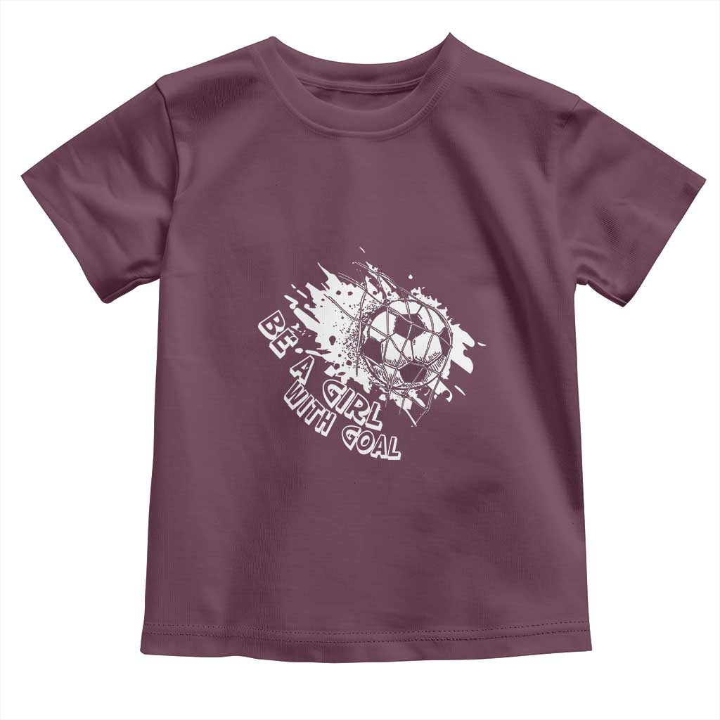 Soccer Lover Toddler T Shirt Be A Girl With Goals Football Funny Sayings TS11 Maroon Print Your Wear
