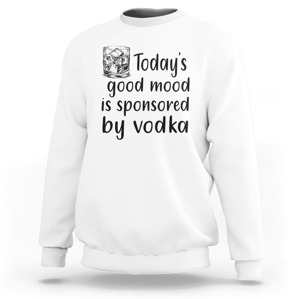 Vodka Lover Sweatshirt Today's Good Mood Is Sponsored By Vodka TS11 White Print Your Wear