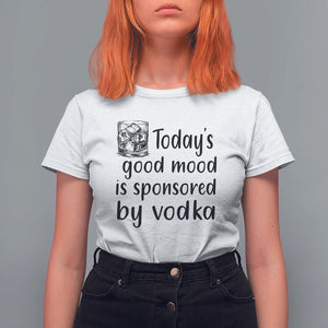 Vodka Lover T Shirt For Women Today's Good Mood Is Sponsored By Vodka TS11 White Print Your Wear