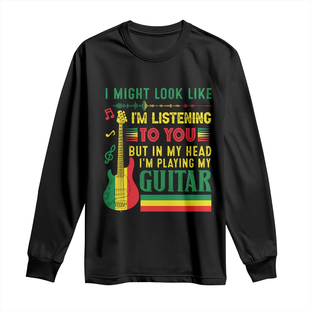 Rasta Reggae Music Long Sleeve Shirt Funny I Might Look Like I'm Listening But I'm Playing My Guitar TS11 Black Print Your Wear