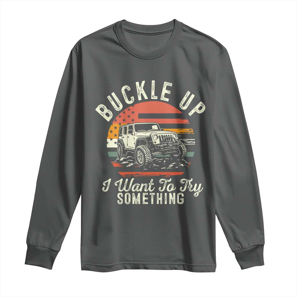 Funny Buckle Up I Want To Try Something Long Sleeve Shirt Offroad Car American Flag TS11 Dark Heather Print Your Wear