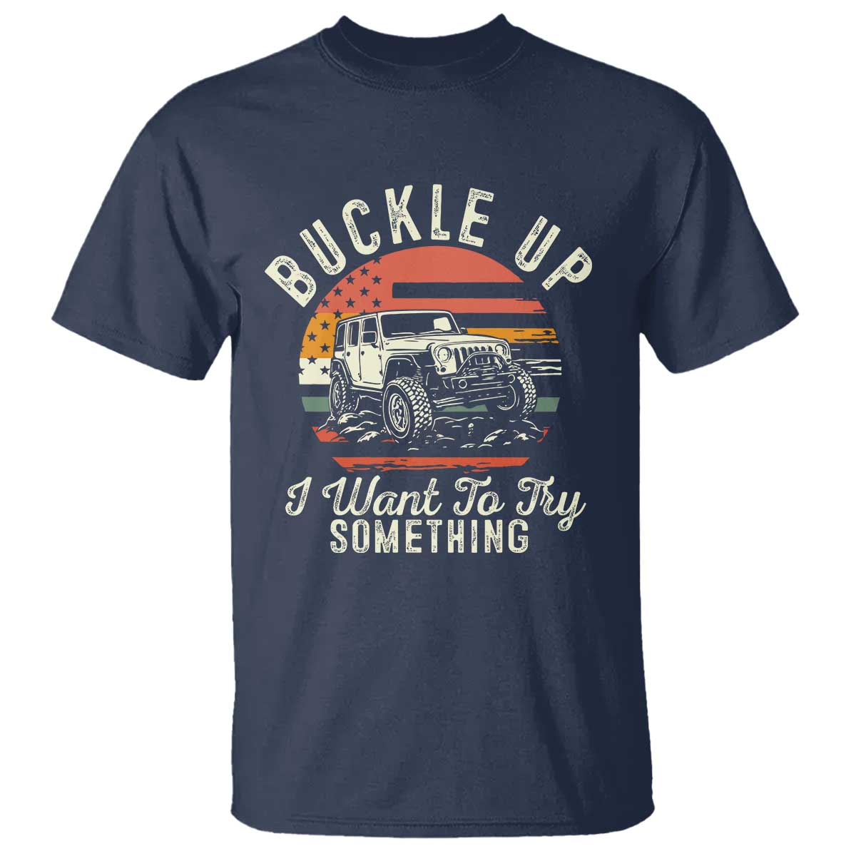 Funny Buckle Up I Want To Try Something T Shirt Offroad Car American Flag TS11 Navy Print Your Wear