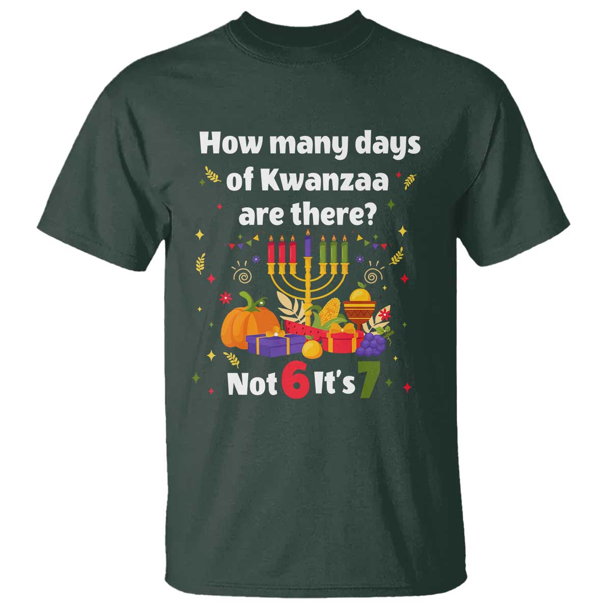 Funny 67 Kwanzaa T Shirt How Many Days Of Kwanzaa Are There Not 6 It Is 7 TS11 Dark Forest Green Print Your Wear