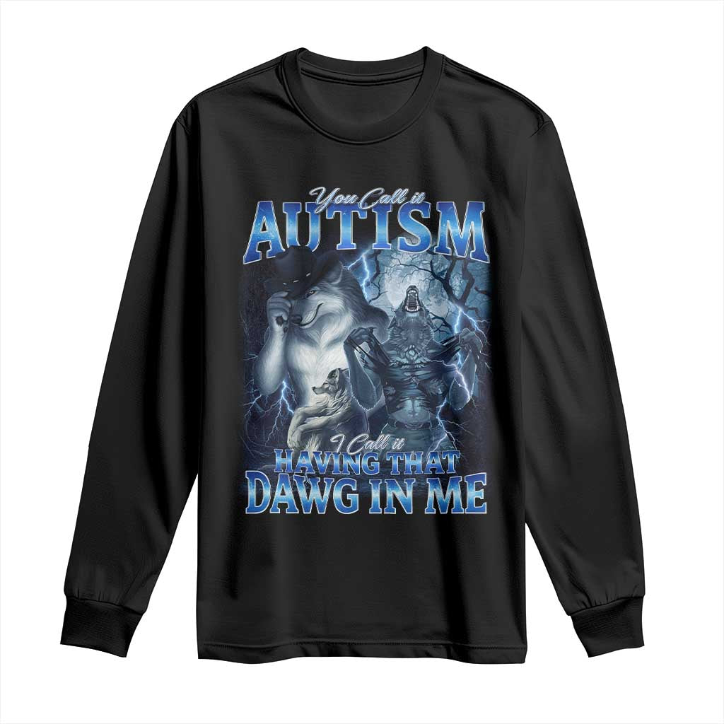 You Call It Autism I Call It Having That Dawg In Me Long Sleeve Shirt Funny Cringe Alpha Wolf TS11 Black Print Your Wear