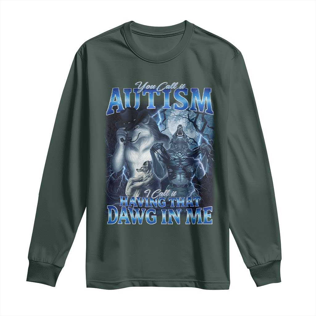 You Call It Autism I Call It Having That Dawg In Me Long Sleeve Shirt Funny Cringe Alpha Wolf TS11 Dark Forest Green Print Your Wear