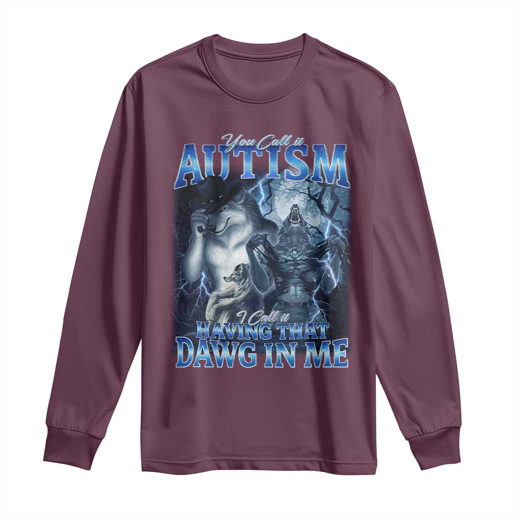 You Call It Autism I Call It Having That Dawg In Me Long Sleeve Shirt Funny Cringe Alpha Wolf TS11 Maroon Print Your Wear