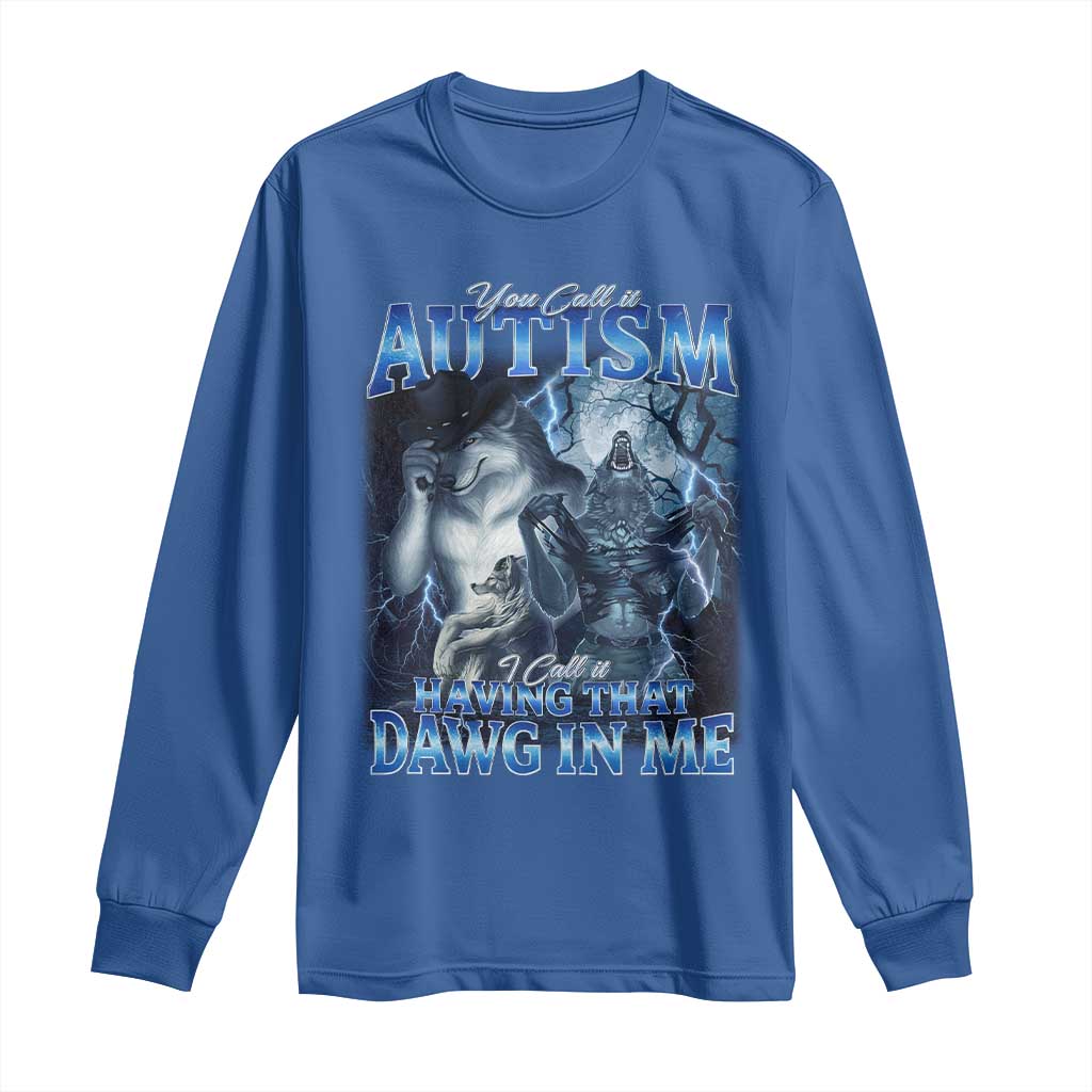 You Call It Autism I Call It Having That Dawg In Me Long Sleeve Shirt Funny Cringe Alpha Wolf TS11 Royal Blue Print Your Wear