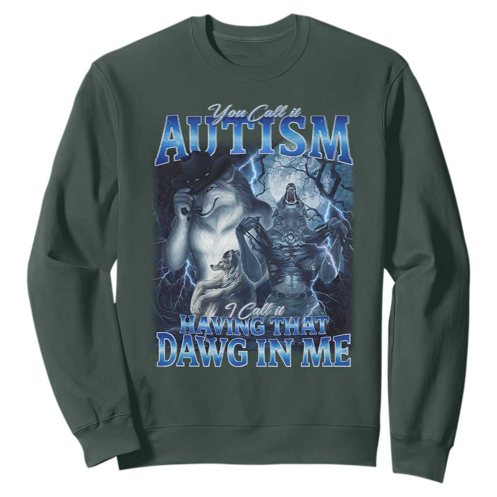 You Call It Autism I Call It Having That Dawg In Me Sweatshirt Funny Cringe Alpha Wolf TS11 Dark Forest Green Print Your Wear