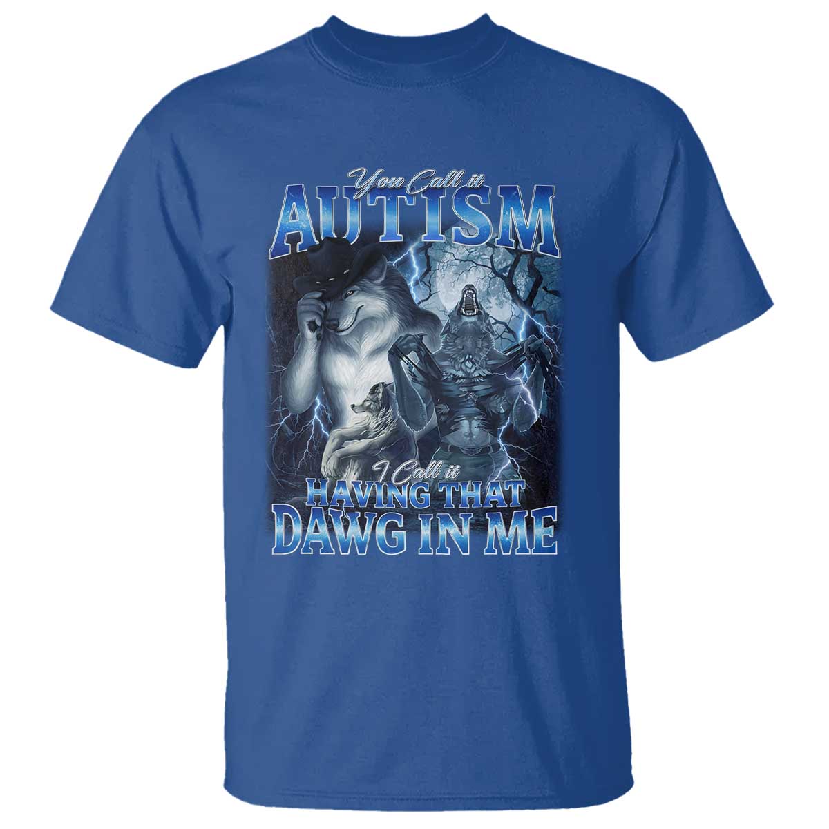 You Call It Autism I Call It Having That Dawg In Me T Shirt Funny Cringe Alpha Wolf TS11 Royal Blue Print Your Wear