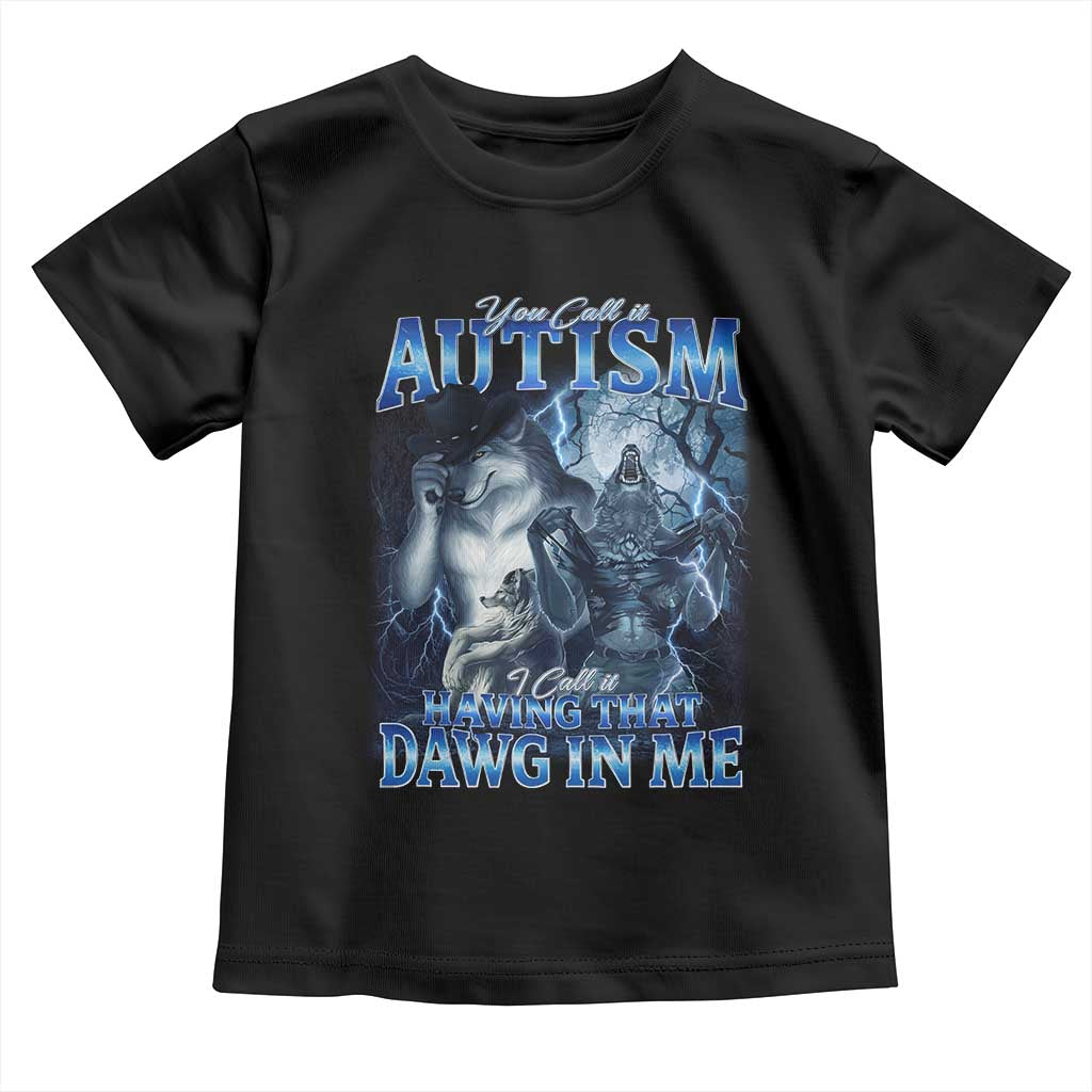 You Call It Autism I Call It Having That Dawg In Me Toddler T Shirt Funny Cringe Alpha Wolf TS11 Black Print Your Wear