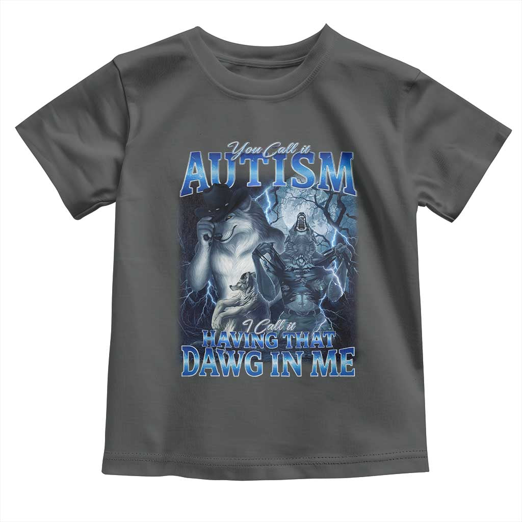 You Call It Autism I Call It Having That Dawg In Me Toddler T Shirt Funny Cringe Alpha Wolf TS11 Dark Heather Print Your Wear