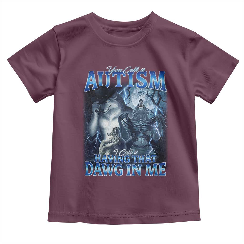 You Call It Autism I Call It Having That Dawg In Me Toddler T Shirt Funny Cringe Alpha Wolf TS11 Maroon Print Your Wear
