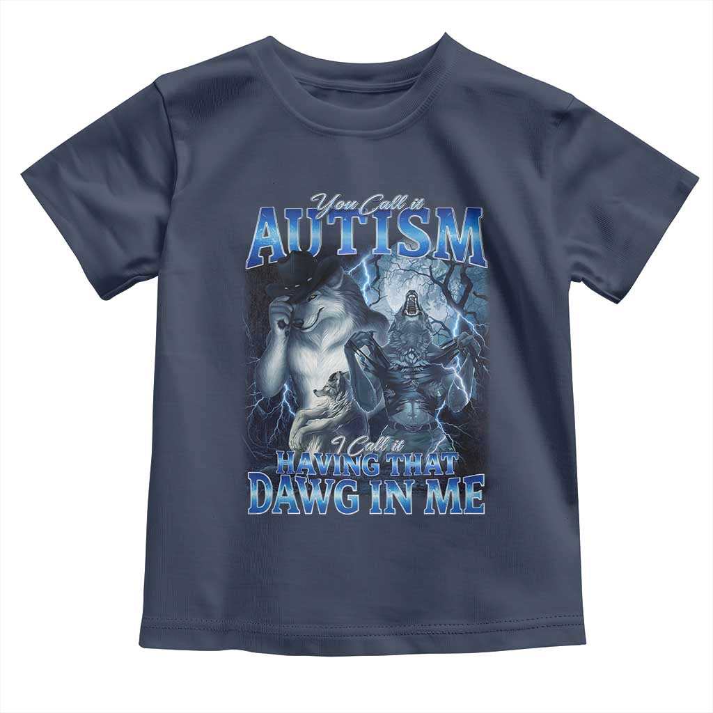 You Call It Autism I Call It Having That Dawg In Me Toddler T Shirt Funny Cringe Alpha Wolf TS11 Navy Print Your Wear