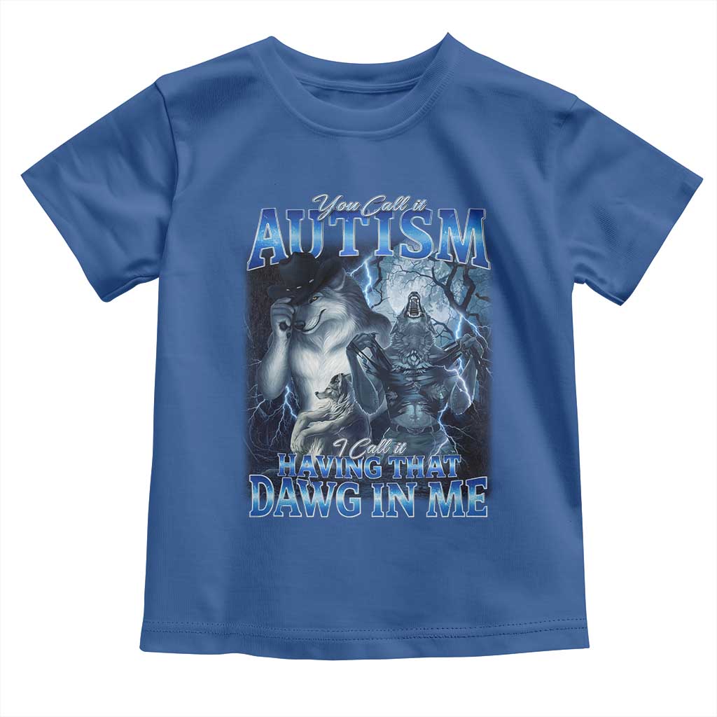 You Call It Autism I Call It Having That Dawg In Me Toddler T Shirt Funny Cringe Alpha Wolf TS11 Royal Blue Print Your Wear